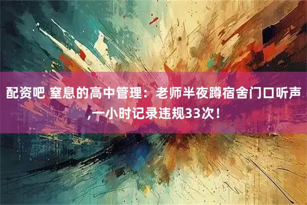 配资吧 窒息的高中管理：老师半夜蹲宿舍门口听声,一小时记录违规33次！