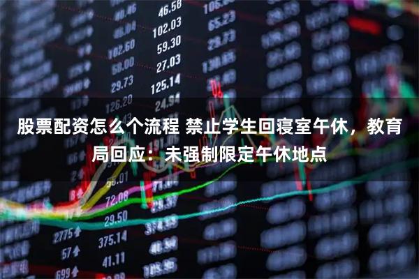 股票配资怎么个流程 禁止学生回寝室午休，教育局回应：未强制限定午休地点