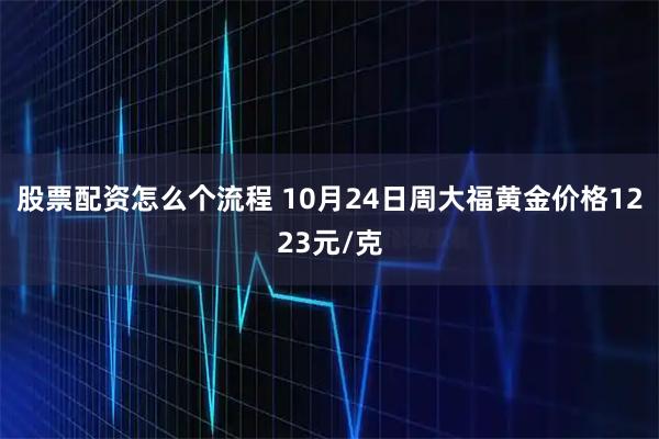 股票配资怎么个流程 10月24日周大福黄金价格1223元/克