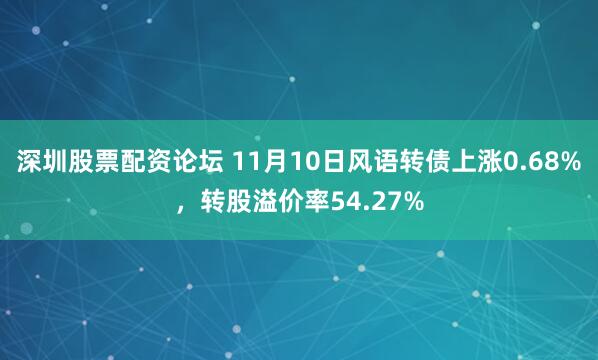 深圳股票配资论坛 11月10日风语转债上涨0.68%，转股溢价率54.27%